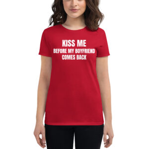 KISS ME Before My Boyfriend Comes Back women's t-shirt
