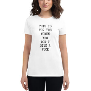This Is For The Women Who Don’t Give A Fuck women's white t-shirt
