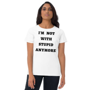 I’M NOT WITH STUPID ANYMORE Women's t-shirt