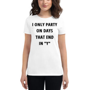 I Only Party On Days That End In "Y" women's t-shirt