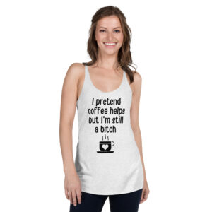 I Pretend Coffee Helps But I’m Still A Bitch shirt