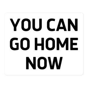 YOU CAN GO HOME NOW Sticker