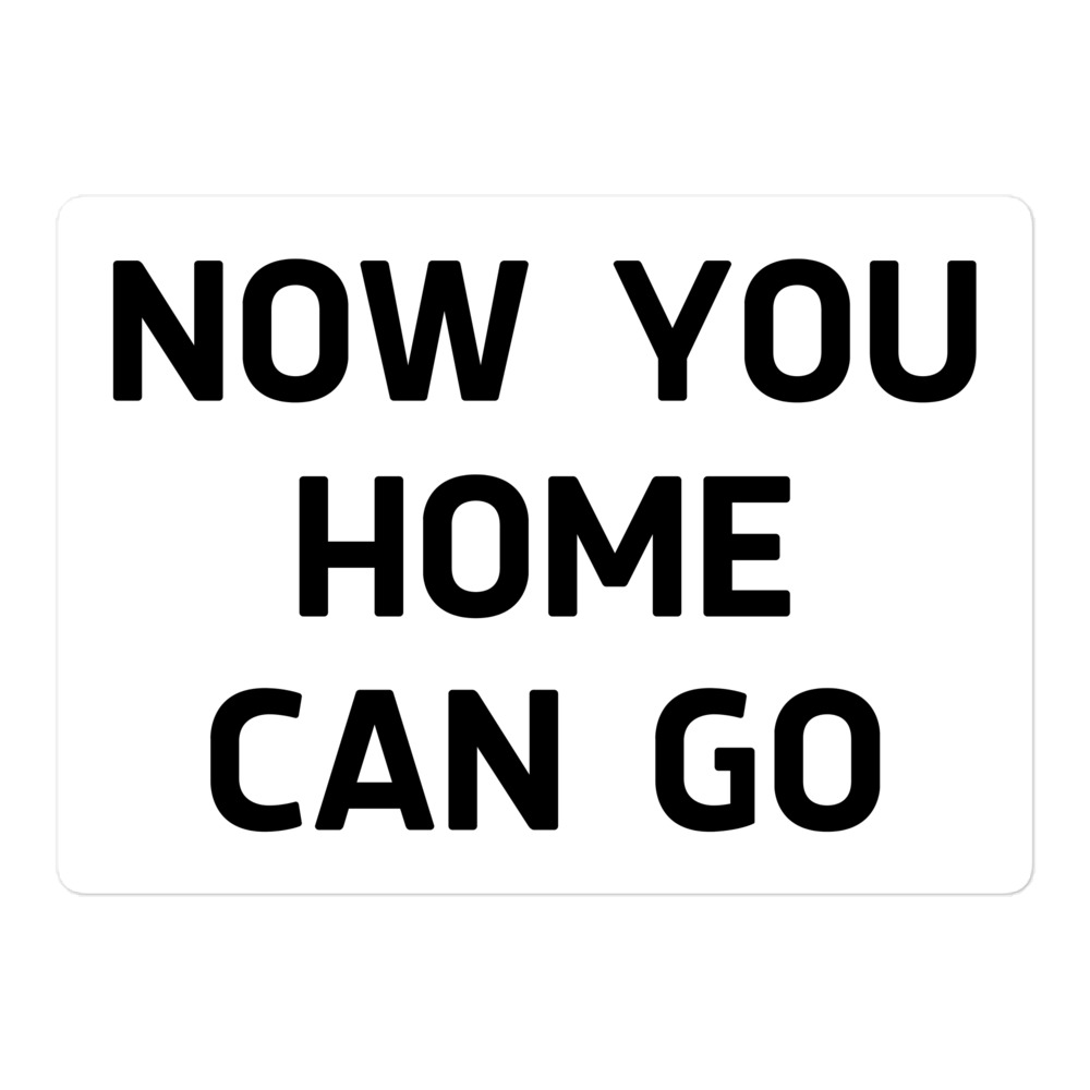 NOW YOU HOME CAN GO Sticker