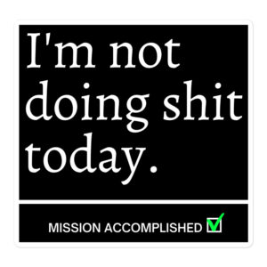 I’m Not Doing Shit Today Mission Accomplished Sticker