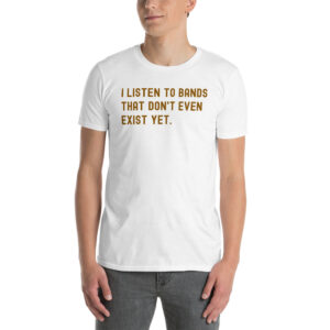 I Listen To Bands That Don't Even Exist Yet T-Shirt