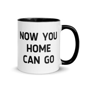NOW YOU HOME CAN GO Mug with Color Inside