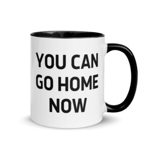 YOU CAN GO HOME NOW Mug with Color Inside