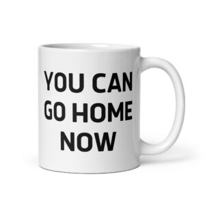 YOU CAN GO HOME NOW coffee mug