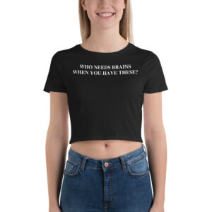 Who Needs Brains When You Have These Crop Top Shirt