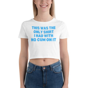 This Was The Only Shirt I Had With No Cum On It Crop Tee