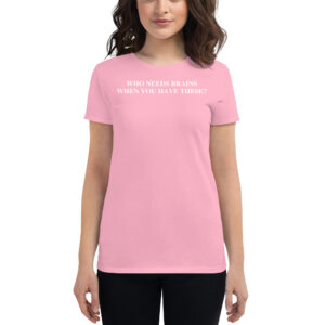 Who Needs Brains When You Have These Women's T-Shirt