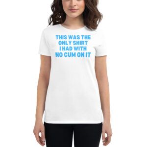 This Was The Only Shirt I Had With No Cum On It Women's T-Shirt