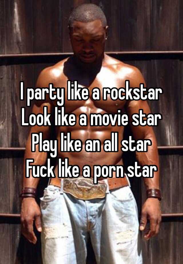Party Like A Rockstar Look Like A Movie Star Play Like an All Star Fuck Like a Porn Star
