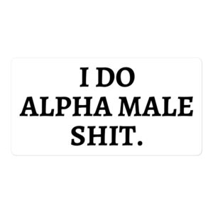 I DO ALPHA MALE SHIT (in black letters) sticker