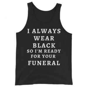 I Always Wear Black So I’m Ready For Your Funeral Tank Top
