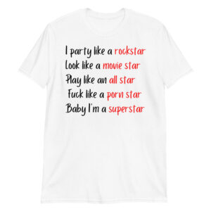 I Party Like A Rockstar Look Like A Movie Star Play Like an All Star Fuck Like a Porn Star Baby I’m a Superstar Unisex T-Shirt