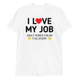I Love My Job Only When I’m On Vacation T-Shirt
