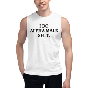 I DO ALPHA MALE SHIT Muscle Shirt (Black font version)