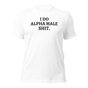 I DO ALPHA MALE SHIT t-shirt (colors)