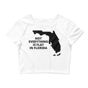 Not Everything Is Flat In Florida – Florida Map Crop Top Tee