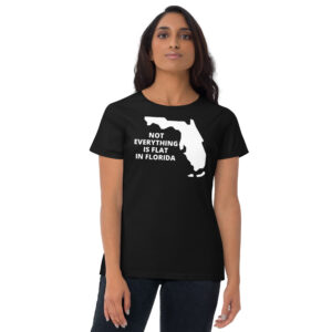 Not Everything Is Flat In Florida – Florida Map women’s t-shirt