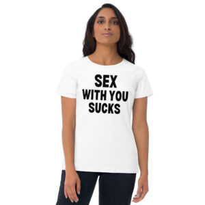 SEX WITH YOU SUCKS Women’s T-Shirt (in black letters)