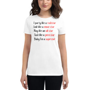 I Party Like A Rockstar Look Like A Movie Star Play Like an All Star Fuck Like a Porn Star Baby I’m a Superstar Women t-shirt