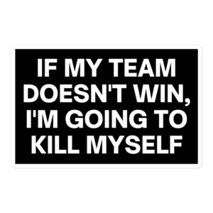 If My Team Doesn't Win I'm Going To Kill Myself black sticker