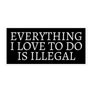Everything I Love To Do Is Illegal sticker