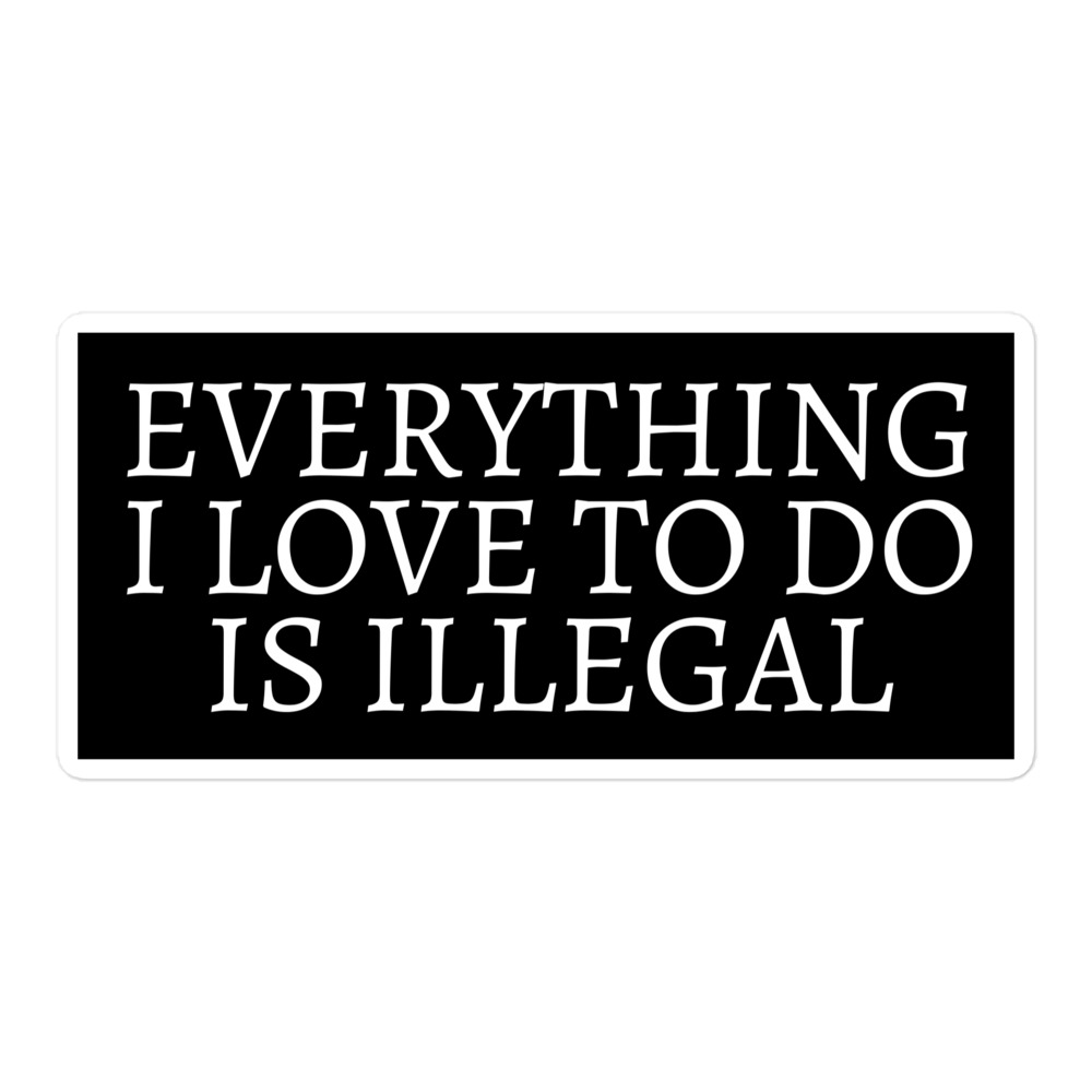 Everything I Love To Do Is Illegal sticker