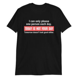 I Can Only Please One Person Each Day Today Is Not Your Day T-Shirt