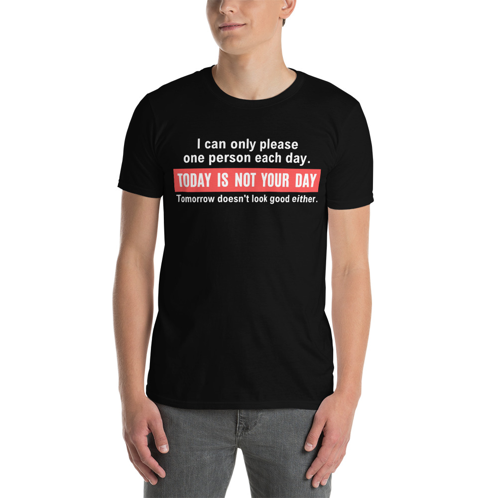 I Can Only Please One Person Each Day Today Is Not Your Day T-Shirt - Image 4