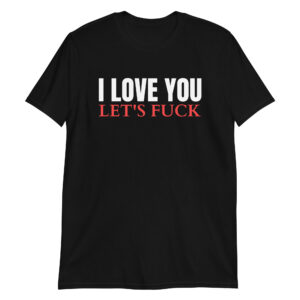 I Love You Let’s Fuck Unisex T-Shirt