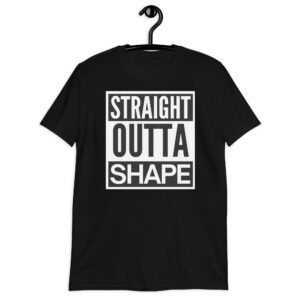 STRAIGHT OUTTA SHAPE Unisex T-Shirt