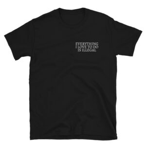 Everything I Love To Do Is Illegal T-Shirt