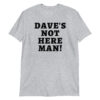 Dave's Not Here Man (in black letters) T-Shirt