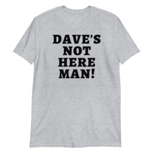 Dave's Not Here Man (in black letters) T-Shirt