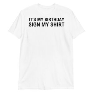 IT'S MY BIRTHDAY SIGN MY SHIRT T-Shirt (FRONT)