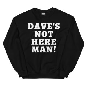Dave’s Not Here Man sweatshirt