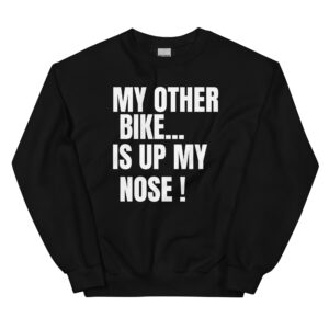 MY OTHER BIKE IS UP MY NOSE Sweatshirt