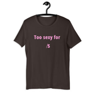 Too Sexy For /s Unisex t-shirt