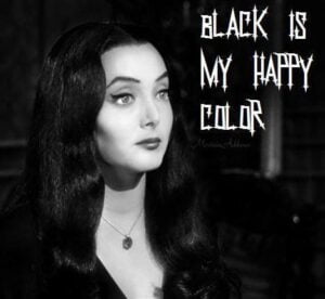 Black is my happy color ~ Morticia Addams