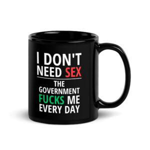 I Don’t Need SEX The Government FUCKS Me Every Day Black Coffee Mug