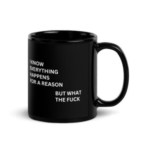I Know Everything Happens For A Reason But What The Fuck Black Coffee Mug