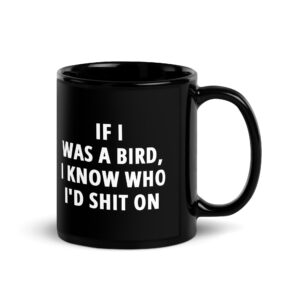 If I Was A Bird I Know Who I'd Shit On Black Coffee Mug