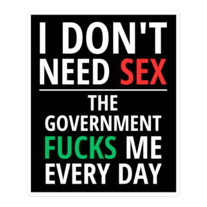 I Don’t Need SEX The Government FUCKS Me Every Day sticker