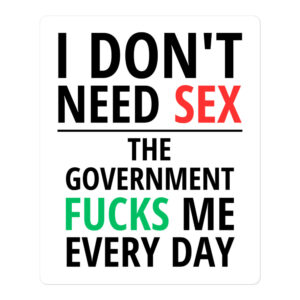 I Don’t Need SEX The Government FUCKS Me Every Day sticker (White)