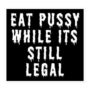 EAT PUSSY WHILE ITS STILL LEGAL Sticker