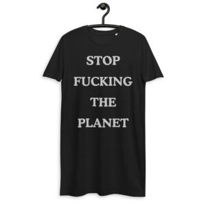 STOP FUCKING THE PLANET t-shirt dress