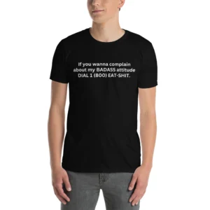If you wanna complain about my BADASS attitude DIAL 1 (800) EAT-SHIT T-Shirt